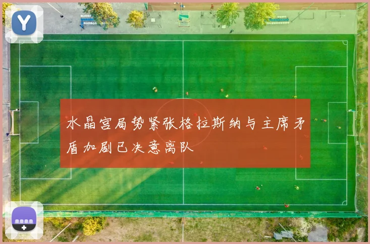 水晶宫局势紧张格拉斯纳与主席矛盾加剧已决意离队