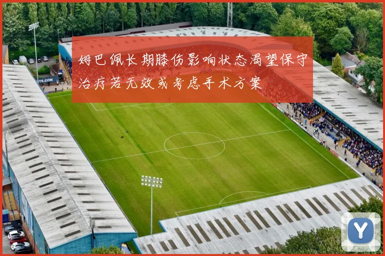 姆巴佩长期膝伤影响状态渴望保守治疗若无效或考虑手术方案