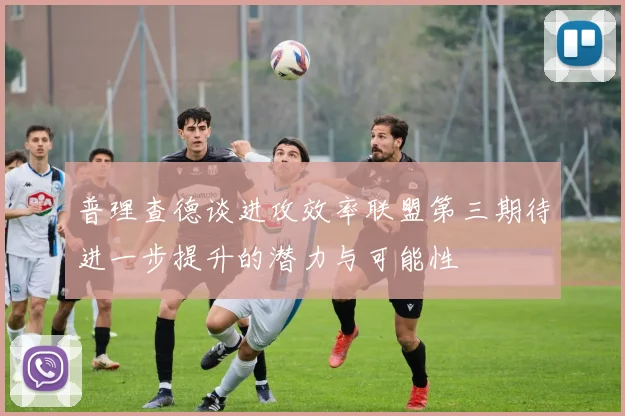 普理查德谈进攻效率联盟第三期待进一步提升的潜力与可能性