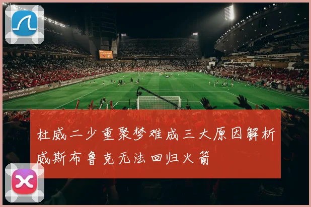 杜威二少重聚梦难成三大原因解析威斯布鲁克无法回归火箭