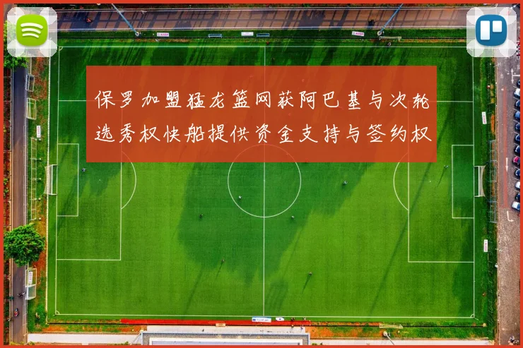 保罗加盟猛龙篮网获阿巴基与次轮选秀权快船提供资金支持与签约权