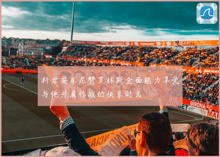 科尔安东尼赞罗林斯全面能力享受与他并肩作战的快乐时光