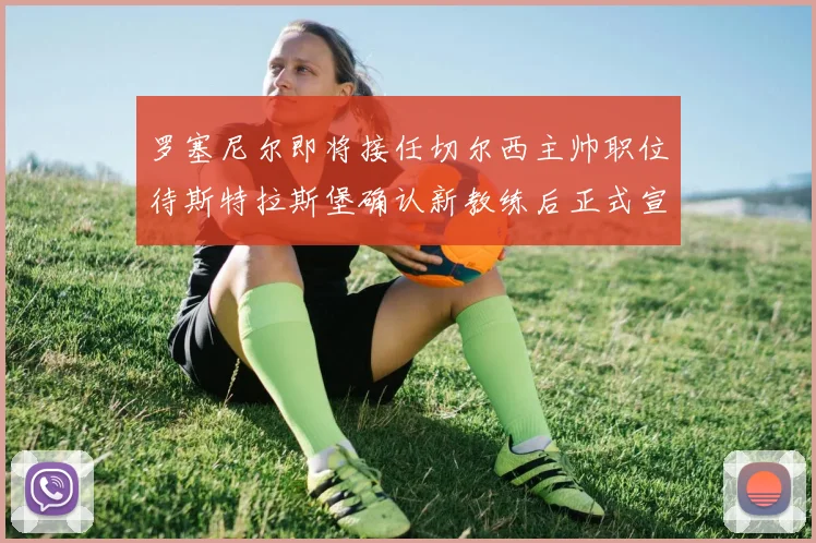 罗塞尼尔即将接任切尔西主帅职位待斯特拉斯堡确认新教练后正式宣布