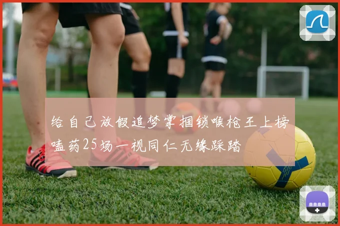 给自己放假追梦掌掴锁喉枪王上榜嗑药25场一视同仁无缘踩踏