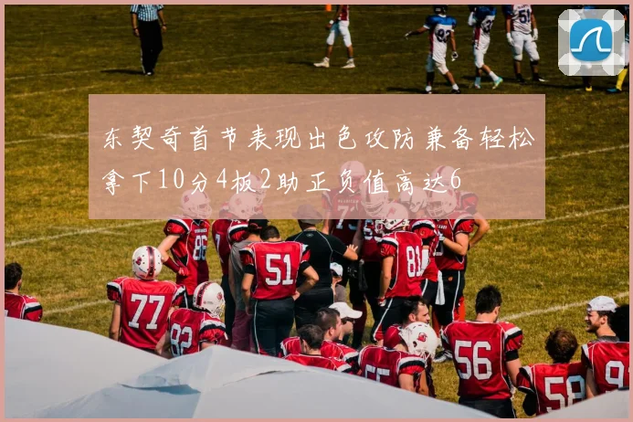 东契奇首节表现出色攻防兼备轻松拿下10分4板2助正负值高达6