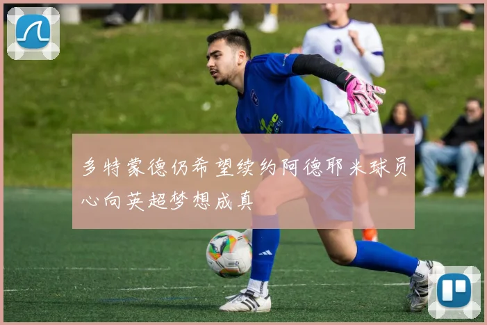 多特蒙德仍希望续约阿德耶米球员心向英超梦想成真