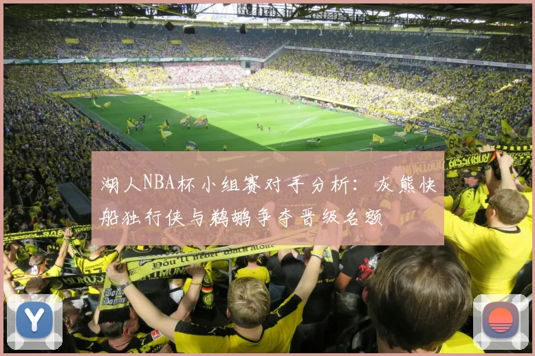 湖人NBA杯小组赛对手分析：灰熊快船独行侠与鹈鹕争夺晋级名额