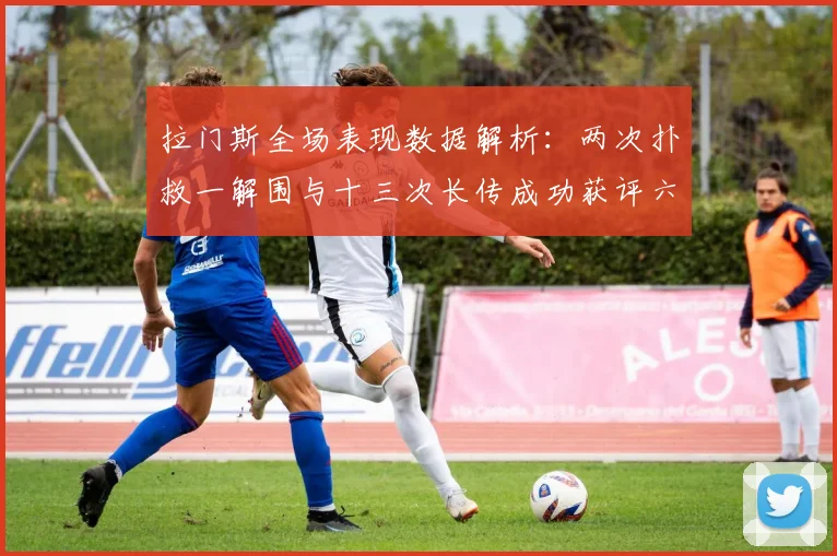 拉门斯全场表现数据解析：两次扑救一解围与十三次长传成功获评六点七分