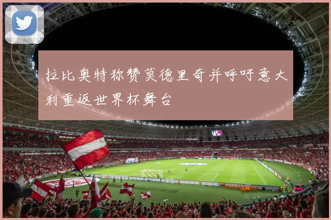 拉比奥特称赞莫德里奇并呼吁意大利重返世界杯舞台