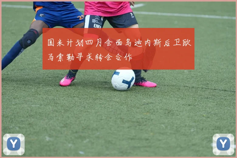 国米计划四月会面乌迪内斯后卫欧马索勒寻求转会合作