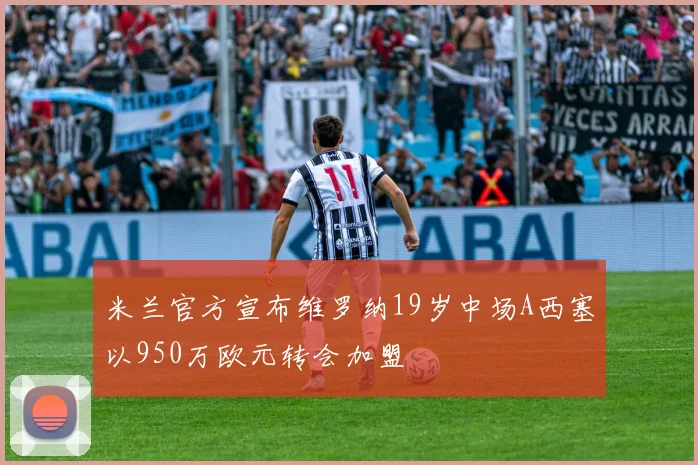 米兰官方宣布维罗纳19岁中场A西塞以950万欧元转会加盟