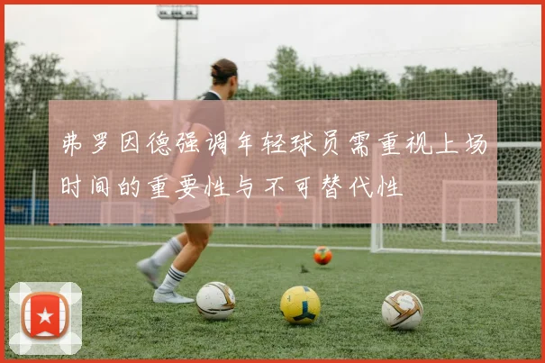 弗罗因德强调年轻球员需重视上场时间的重要性与不可替代性