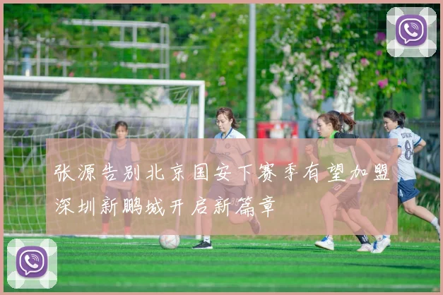 张源告别北京国安下赛季有望加盟深圳新鹏城开启新篇章