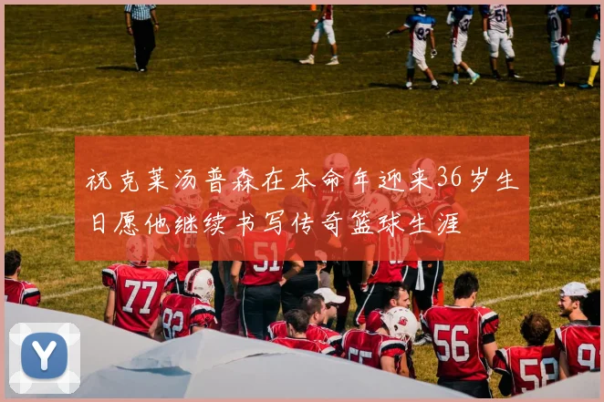 祝克莱汤普森在本命年迎来36岁生日愿他继续书写传奇篮球生涯