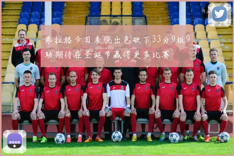 弗拉格今日表现出色砍下33分9板9助期待在圣诞节赢得更多比赛